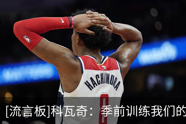 [流言板]科瓦奇：季前训练我们的计划是循序渐进，让每人都找到状态
